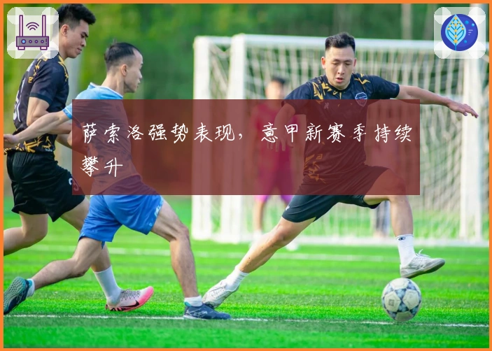 萨索洛强势表现，意甲新赛季持续攀升