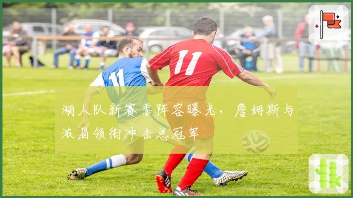 湖人队新赛季阵容曝光，詹姆斯与浓眉领衔冲击总冠军