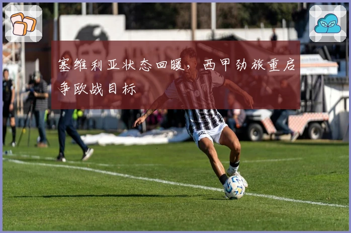 塞维利亚状态回暖，西甲劲旅重启争欧战目标