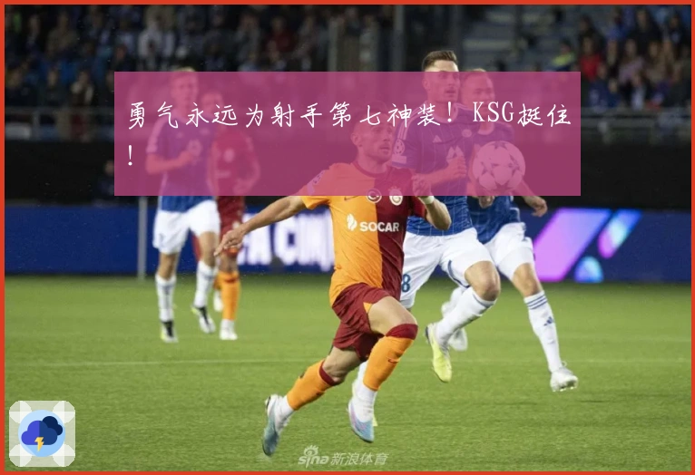 勇气永远为射手第七神装！KSG挺住！