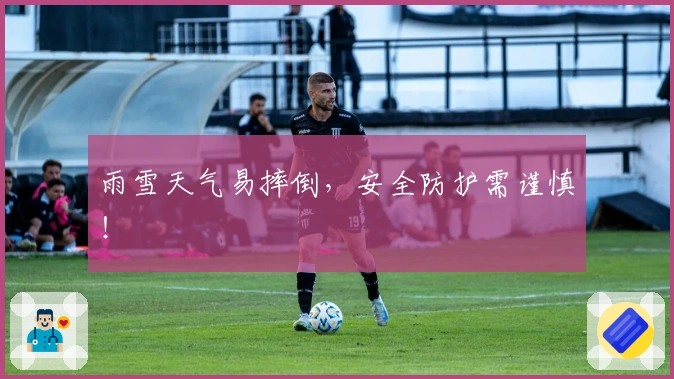 雨雪天气易摔倒，安全防护需谨慎！