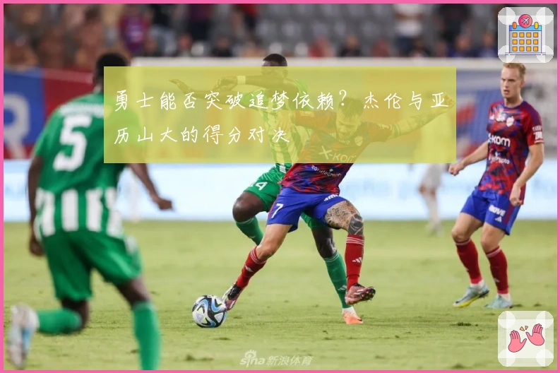 勇士能否突破追梦依赖？杰伦与亚历山大的得分对决