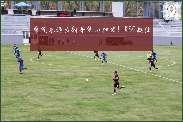 勇气永远为射手第七神装！KSG挺住！
