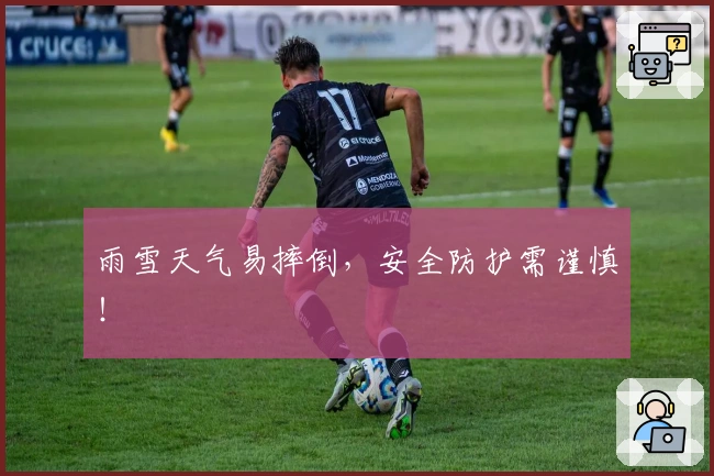 雨雪天气易摔倒，安全防护需谨慎！