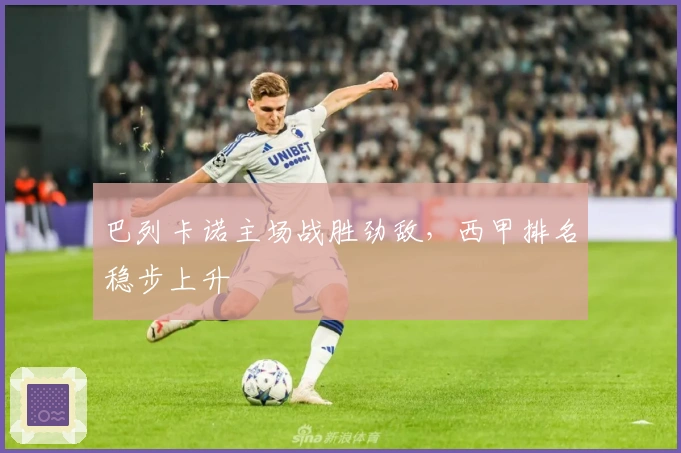 巴列卡诺主场战胜劲敌,西甲排名稳步上升