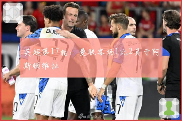 英超第17轮，曼联客场1比2负于阿斯顿维拉