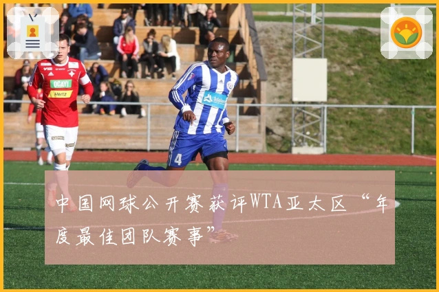 中国网球公开赛获评WTA亚太区“年度最佳团队赛事”