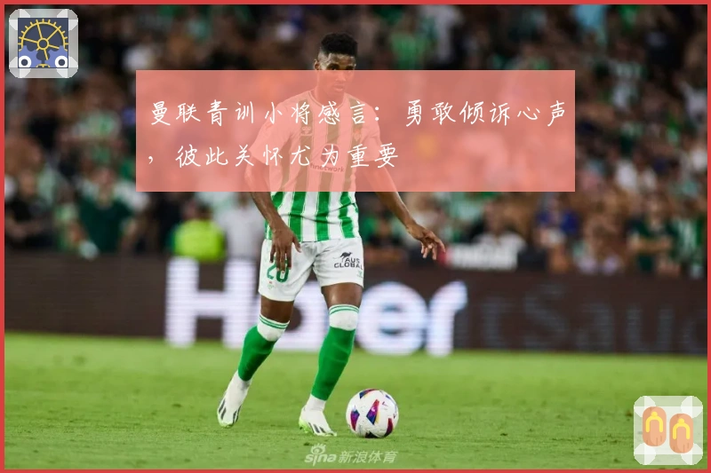 曼联青训小将感言：勇敢倾诉心声，彼此关怀尤为重要